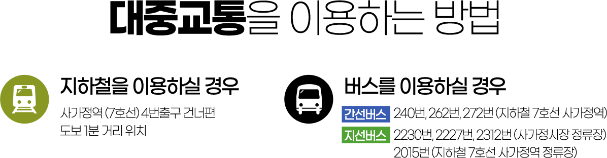 대중교통을 이용하는 방법
		지하철 이용하실 경우 사가정역 (7호선) 4번출구로 도보 1분 거리 위치
		버스를 이용하실 경우 간선버스 240번, 262번, 272번, 지선버스 2112번, 2230번, 2233번, 2311번, 2227번, 2312번, 2015번
